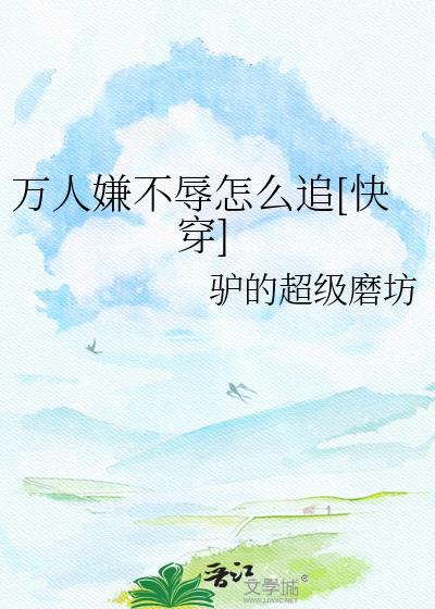 万人嫌不辱怎么追快穿TXT