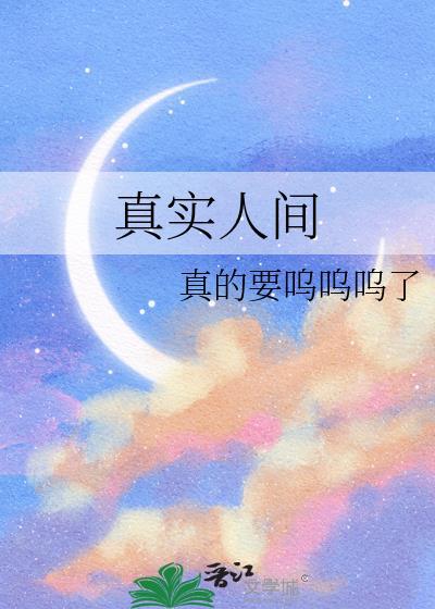 真实人间真的要呜呜呜了