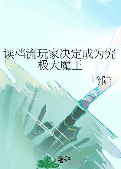 读档流玩家决定成为究极大魔王最新章节更新