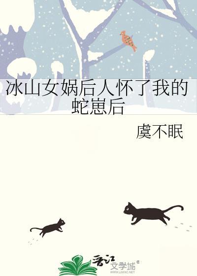 冰山女娲后人怀了我的蛇崽后百度
