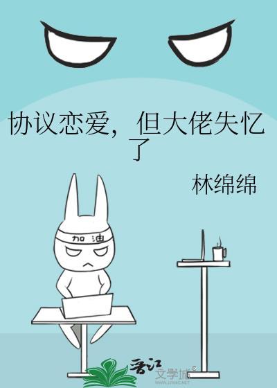 协议恋爱但大佬失忆了林绵绵百度