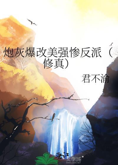 炮灰爆改美强惨反派(修真)笔趣阁