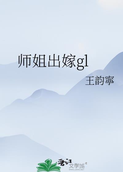 师姐出嫁gl免费阅读笔趣阁