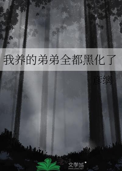 我养的弟弟全都黑化了全文免费阅读