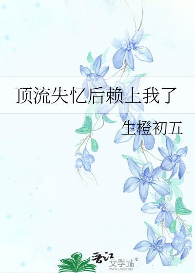 顶流失忆后赖上我了番外免费