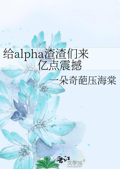 给alpha渣渣们来亿点震撼TXT免费阅读