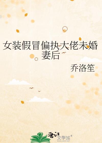 女装假冒偏执大佬未婚妻后 乔洛笙