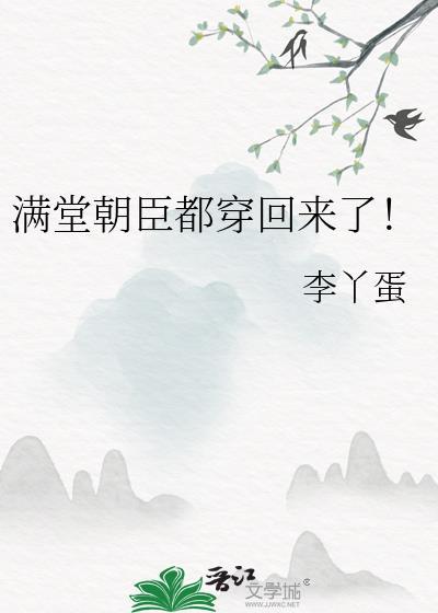 满堂朝臣都穿回来了最新章节免费阅读无弹窗