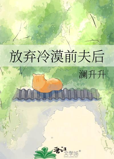 放弃冷漠前夫后澜升升