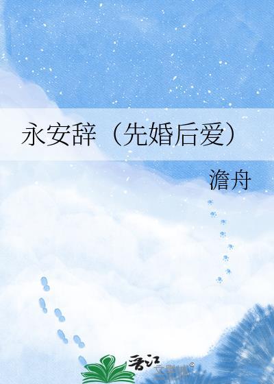 永安辞先婚后爱by澹舟txt