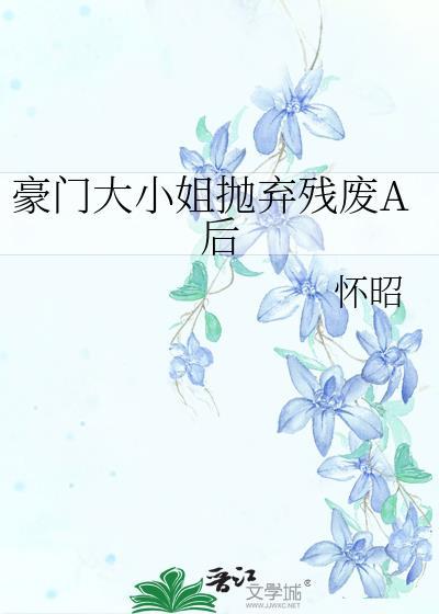 豪门大小姐抛弃残废A后怀昭