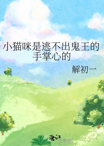 小猫咪是逃不出鬼王的手掌心的 解初一