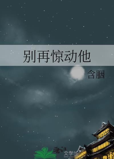 别再惊动他作者含胭