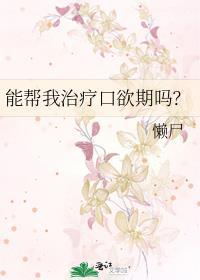 能帮我治疗口欲期吗by懒尸晋江免费阅读