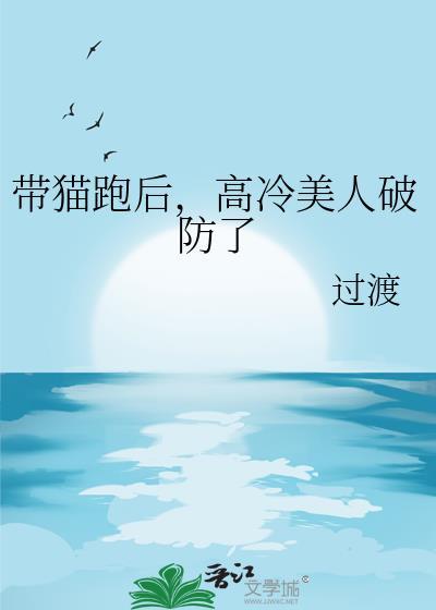 带猫跑后高冷美人破防了免费阅读全文