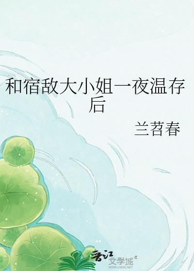 和宿敌大小姐一夜笔趣阁最新章节更新内容