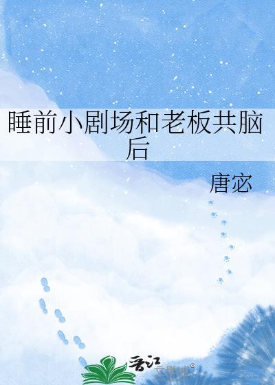 睡前小剧场和老板共脑后txt