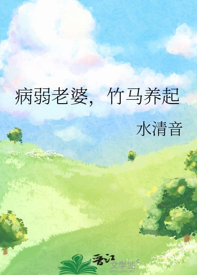 病弱老婆竹马养起by水清音txt百度免费阅读全文