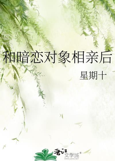 和暗恋对象相亲后by星期十百度