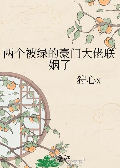 两个被绿的豪门大佬联姻了 作者狩心x