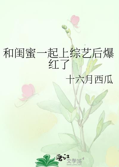 和闺蜜一起上综艺后爆红了免费阅读