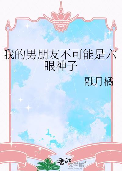我的男朋友不可能是六眼神子 融月橘 笔趣阁