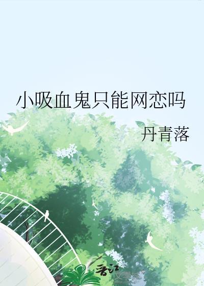 小吸血鬼只能网恋吗by丹青落百度