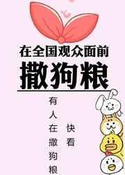 在全国观众面前撒狗粮笔趣