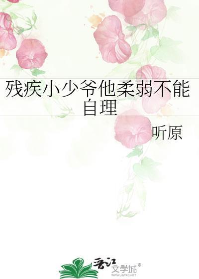 残疾小少爷他柔弱不能自理百度