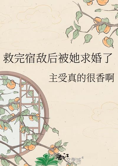 救完宿敌后被她求婚了gl主受真的很香