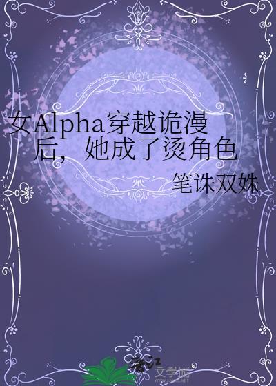 女alpha穿越诡漫后她成了烫角色(笔诛双姝)
