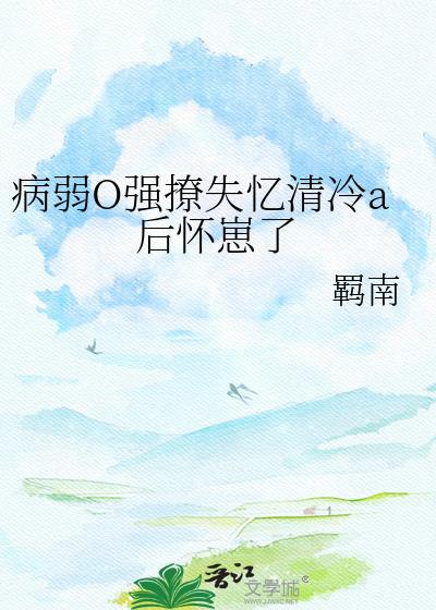 病弱O强撩失忆清冷A后怀崽了全