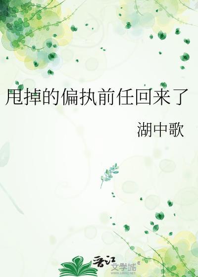 甩了偏执前任后被迫回来哄甜瓜大王
