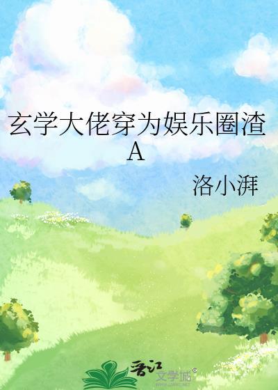 玄学大佬穿为娱乐圈渣ATXT百度知道