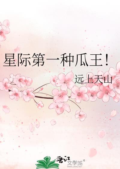 星际第一种瓜王! 远上天山 笔趣阁