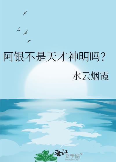 阿银不是天才神明吗?作者水云烟霞