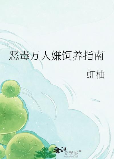 恶毒万人嫌饲养指南全文免费阅读虹柚
