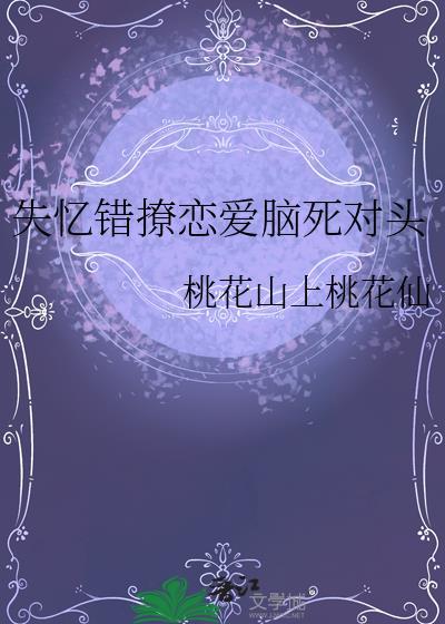 失忆错撩恋爱脑死对头by桃花山上桃花