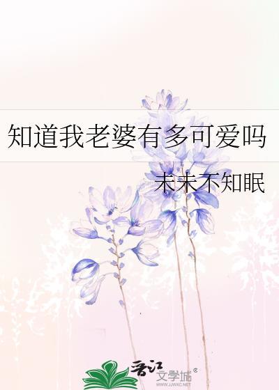 知道我老婆有多可爱吗未未不知眠百度