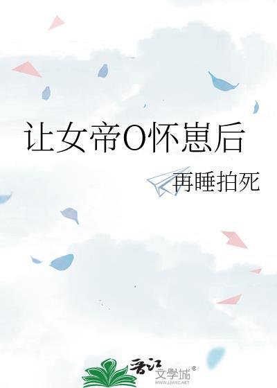 让女帝O怀崽后免费阅读全文无弹窗