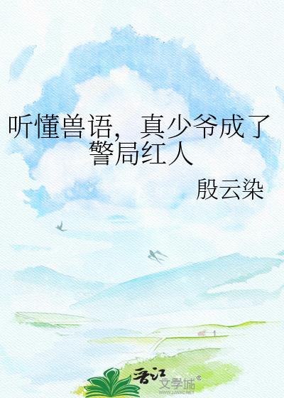 真少爷成了警局红人 殷云染 免费