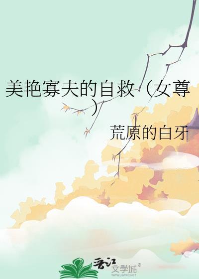 美艳寡夫的自救女尊by荒原的白牙TXT