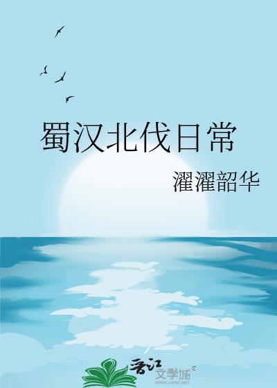 蜀汉北伐日常txt濯濯韶华
