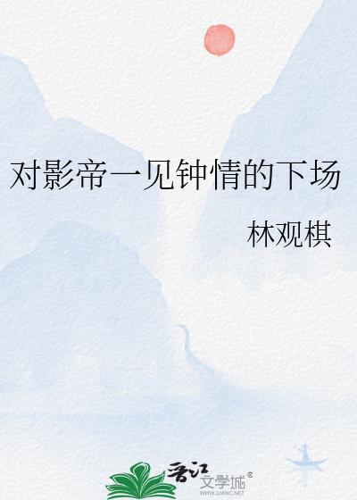 对影帝一见钟情的下场by林观棋 免费