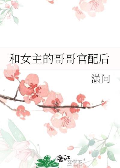 女配和女主哥哥在一起的