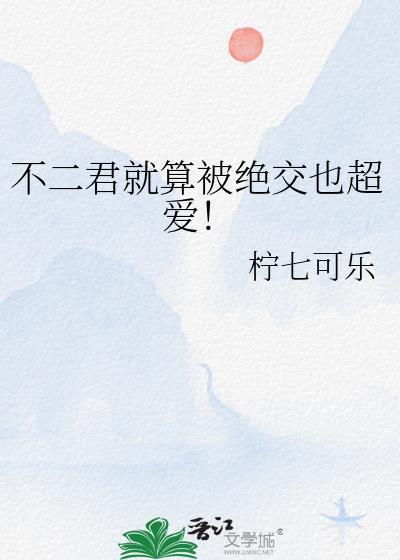 不二君就算被绝交也超爱最新章节更新