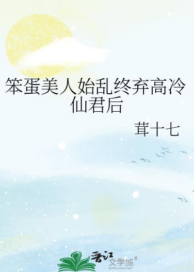 笨蛋美人始乱终弃高冷仙君之后
