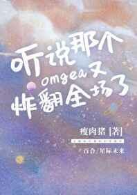听说那个omega又炸翻全场了