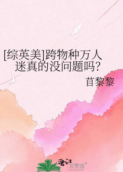 跨物种万人迷真的没问题吗by苜黎黎百度