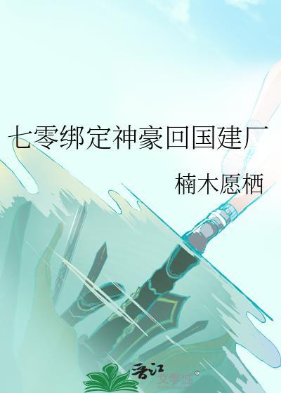 七零绑定神豪回国建厂t百度